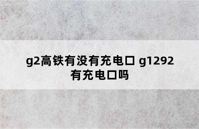 g2高铁有没有充电口 g1292有充电口吗